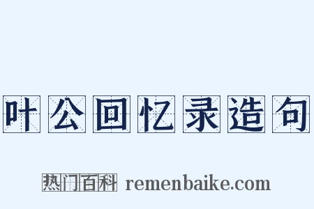 叶公回忆录造句是什么意思的图片